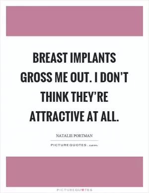 Breast implants gross me out. I don’t think they’re attractive at all Picture Quote #1
