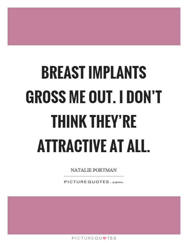 Breast implants gross me out. I don't think they're attractive at all Picture Quote #1