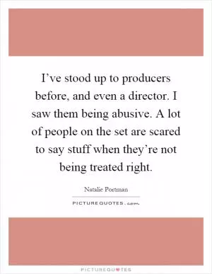 I’ve stood up to producers before, and even a director. I saw them being abusive. A lot of people on the set are scared to say stuff when they’re not being treated right Picture Quote #1