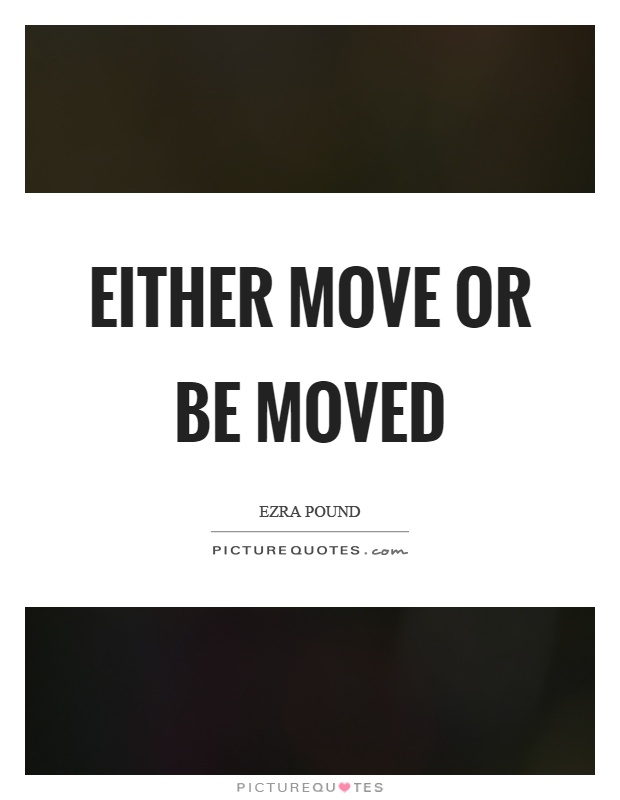 Either move or be moved Picture Quote #1