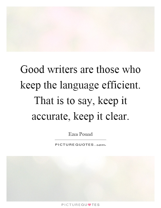 Good writers are those who keep the language efficient. That is to say, keep it accurate, keep it clear Picture Quote #1