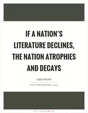 If a nation’s literature declines, the nation atrophies and decays Picture Quote #1