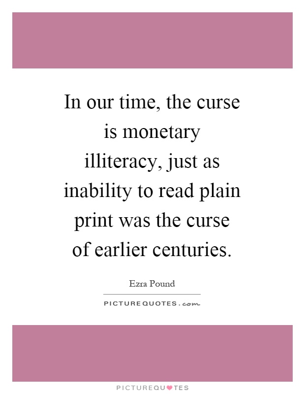 In our time, the curse is monetary illiteracy, just as inability to read plain print was the curse of earlier centuries Picture Quote #1