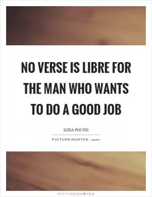 No verse is libre for the man who wants to do a good job Picture Quote #1