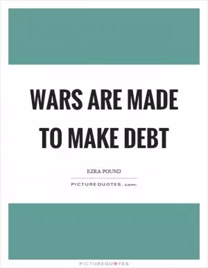 Wars are made to make debt Picture Quote #1