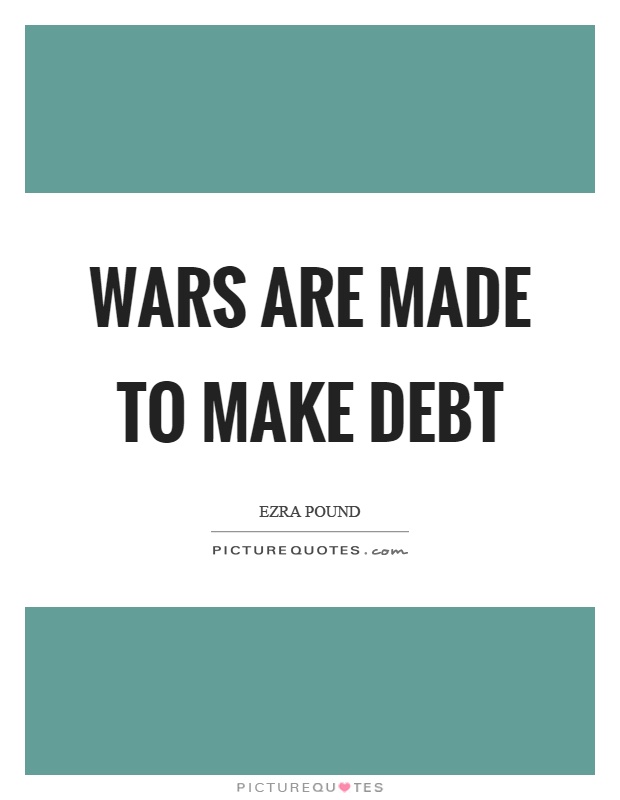 Wars are made to make debt Picture Quote #1