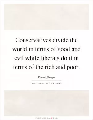 Conservatives divide the world in terms of good and evil while liberals do it in terms of the rich and poor Picture Quote #1