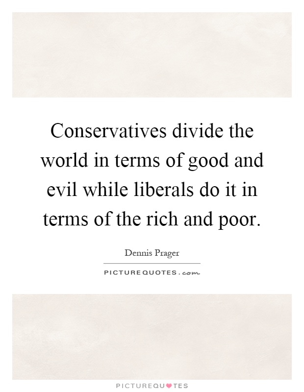 Conservatives divide the world in terms of good and evil while liberals do it in terms of the rich and poor Picture Quote #1