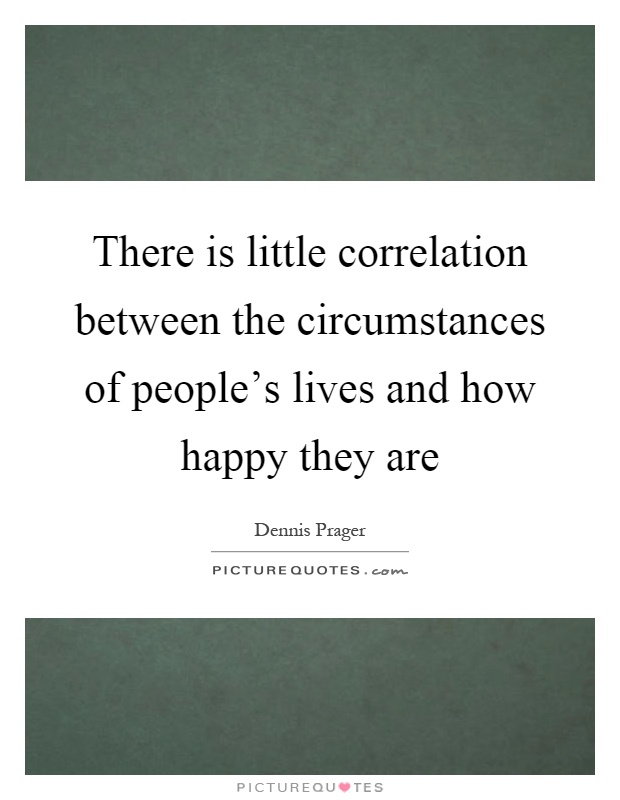 There is little correlation between the circumstances of people's lives and how happy they are Picture Quote #1