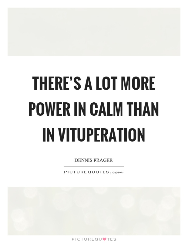 There's a lot more power in calm than in vituperation Picture Quote #1