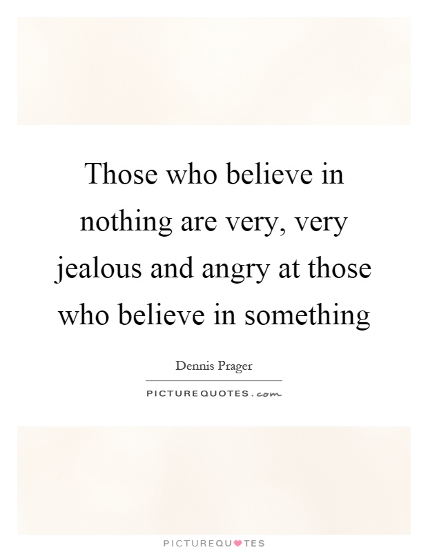 Those who believe in nothing are very, very jealous and angry at those who believe in something Picture Quote #1