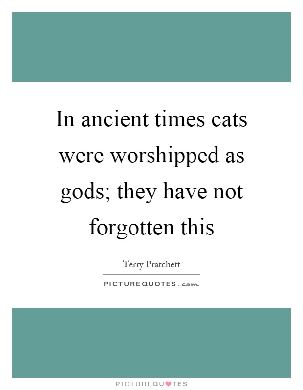 In ancient times cats were worshipped as gods; they have not forgotten this Picture Quote #1