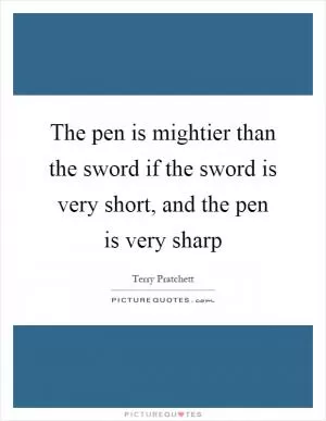 The pen is mightier than the sword if the sword is very short, and the pen is very sharp Picture Quote #1