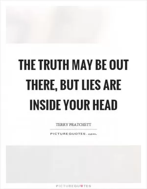 The truth may be out there, but lies are inside your head Picture Quote #1