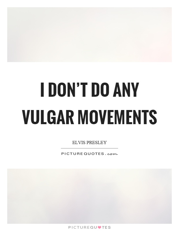 I don't do any vulgar movements Picture Quote #1