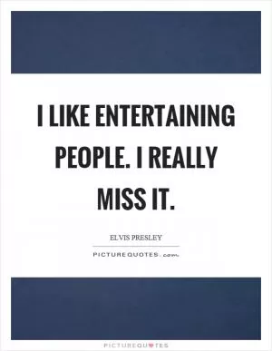 I like entertaining people. I really miss it Picture Quote #1