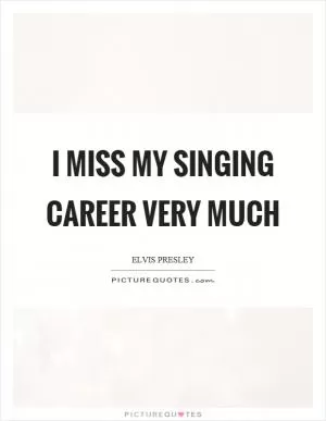 I miss my singing career very much Picture Quote #1