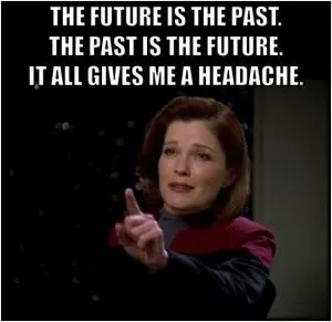 The future is the past. The past is the future. It all gives me a headache Picture Quote #1