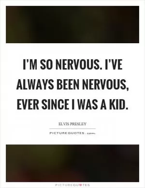 I’m so nervous. I’ve always been nervous, ever since I was a kid Picture Quote #1