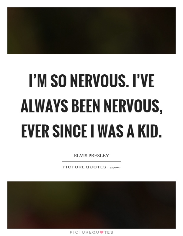 I'm so nervous. I've always been nervous, ever since I was a kid Picture Quote #1