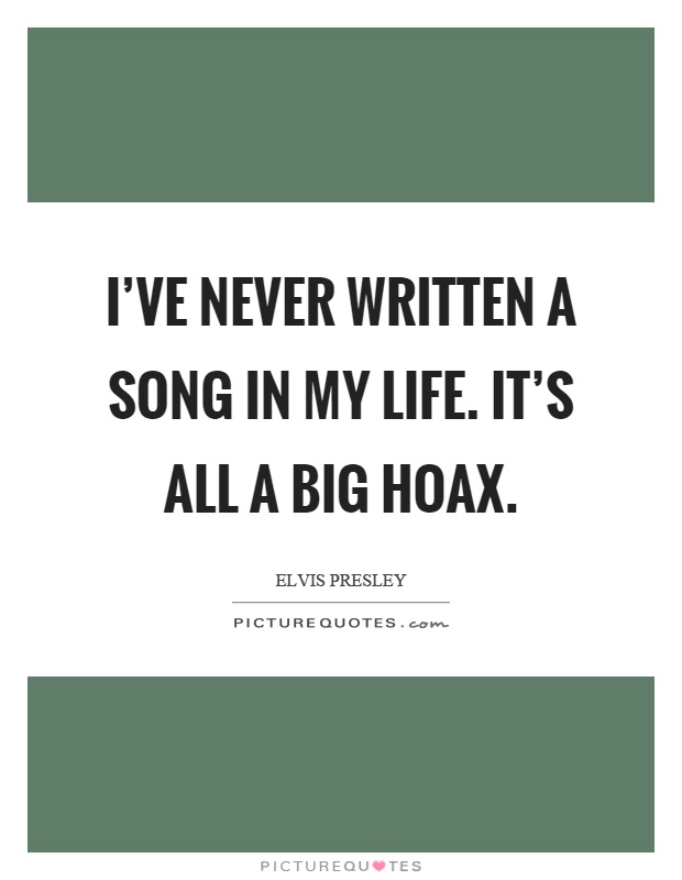 I've never written a song in my life. It's all a big hoax Picture Quote #1