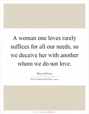 A woman one loves rarely suffices for all our needs, so we deceive her with another whom we do not love Picture Quote #1