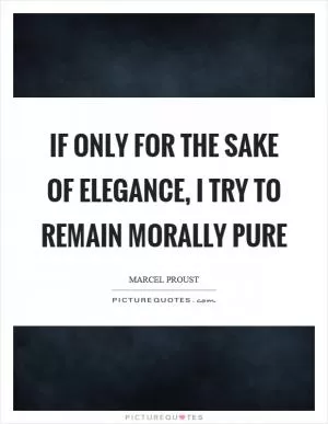 If only for the sake of elegance, I try to remain morally pure Picture Quote #1