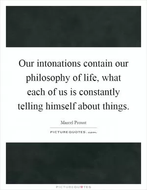 Our intonations contain our philosophy of life, what each of us is constantly telling himself about things Picture Quote #1