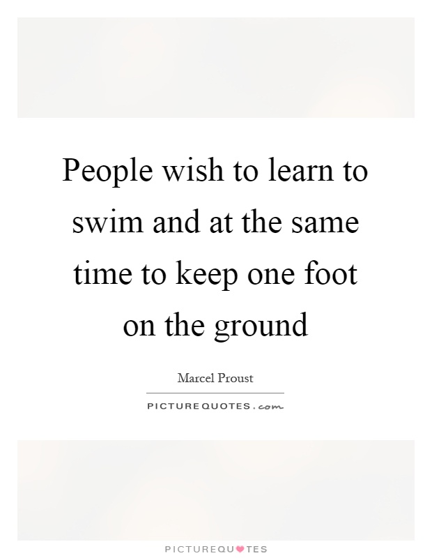 People wish to learn to swim and at the same time to keep one foot on the ground Picture Quote #1