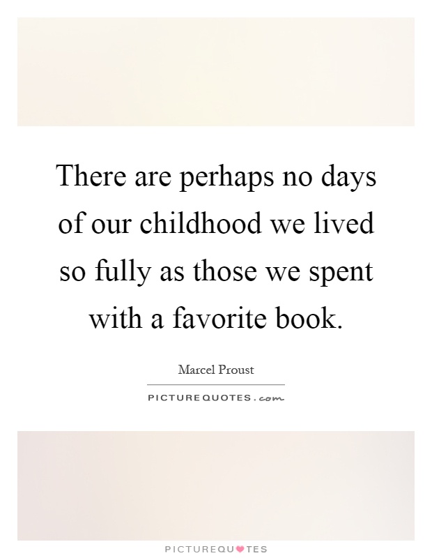 There are perhaps no days of our childhood we lived so fully as those we spent with a favorite book Picture Quote #1