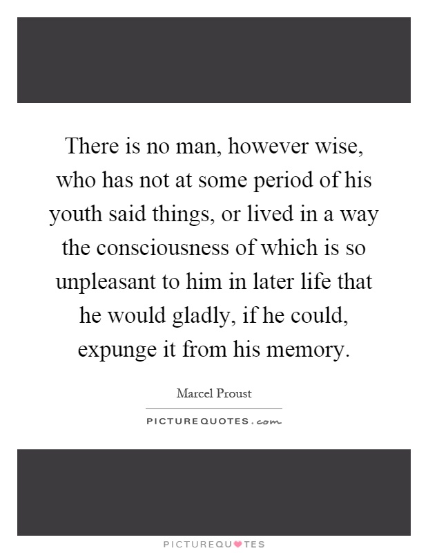 There is no man, however wise, who has not at some period of his youth said things, or lived in a way the consciousness of which is so unpleasant to him in later life that he would gladly, if he could, expunge it from his memory Picture Quote #1