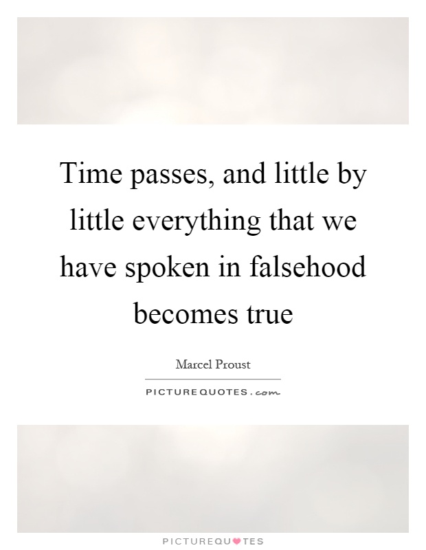 Time passes, and little by little everything that we have spoken in falsehood becomes true Picture Quote #1