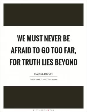We must never be afraid to go too far, for truth lies beyond Picture Quote #1