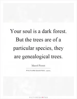 Your soul is a dark forest. But the trees are of a particular species, they are genealogical trees Picture Quote #1