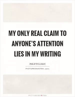 My only real claim to anyone’s attention lies in my writing Picture Quote #1