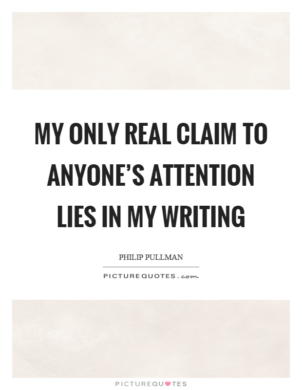 My only real claim to anyone's attention lies in my writing Picture Quote #1