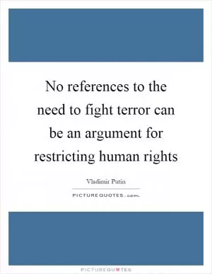 No references to the need to fight terror can be an argument for restricting human rights Picture Quote #1