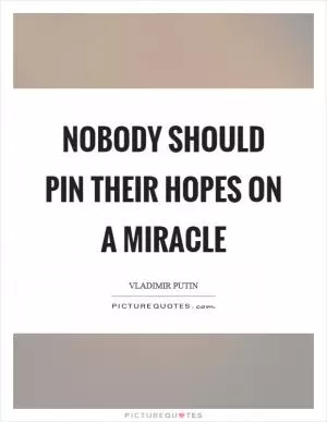 Nobody should pin their hopes on a miracle Picture Quote #1