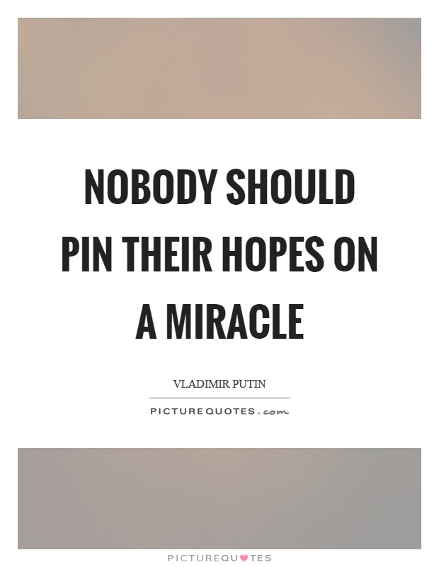 Nobody should pin their hopes on a miracle Picture Quote #1