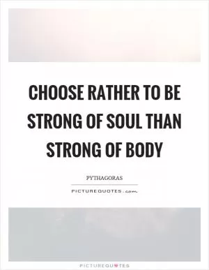 Choose rather to be strong of soul than strong of body Picture Quote #1
