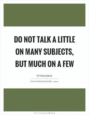 Do not talk a little on many subjects, but much on a few Picture Quote #1