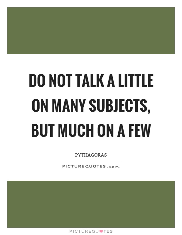 Do not talk a little on many subjects, but much on a few Picture Quote #1