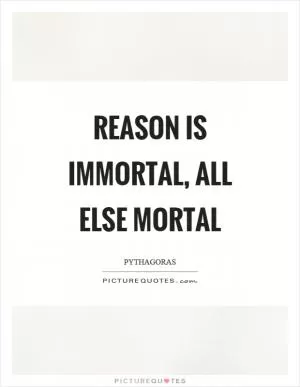 Reason is immortal, all else mortal Picture Quote #1