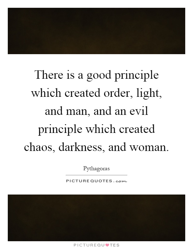 There is a good principle which created order, light, and man, and an evil principle which created chaos, darkness, and woman Picture Quote #1