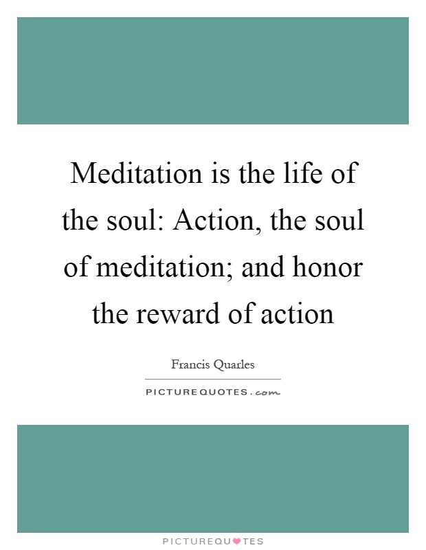 Meditation is the life of the soul: Action, the soul of meditation; and honor the reward of action Picture Quote #1