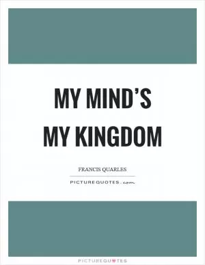 My mind’s my kingdom Picture Quote #1