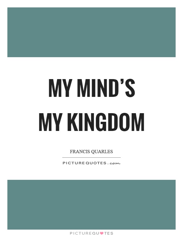 My mind's my kingdom Picture Quote #1