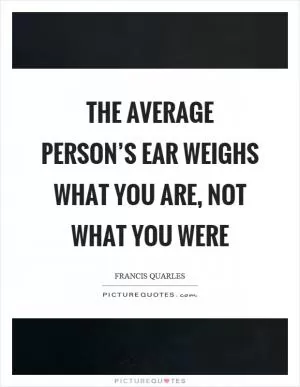 The average person’s ear weighs what you are, not what you were Picture Quote #1