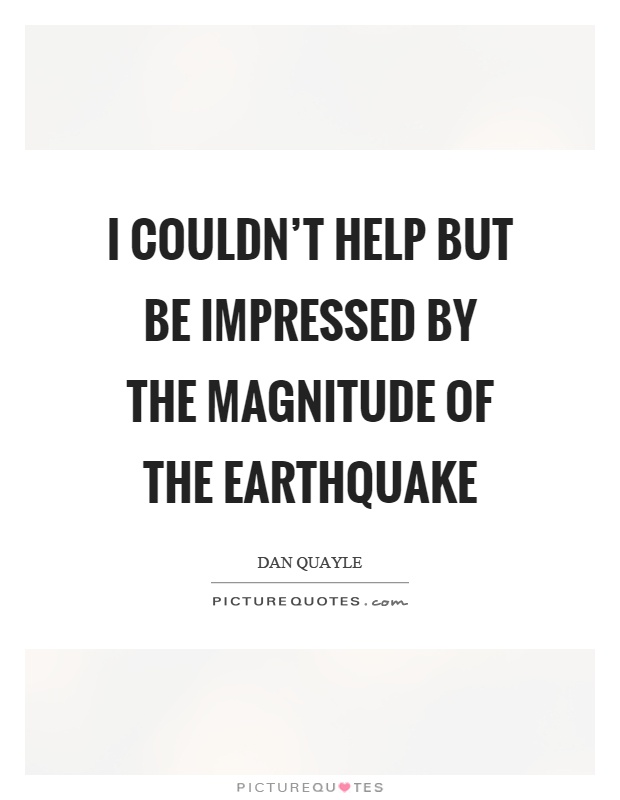 I couldn't help but be impressed by the magnitude of the earthquake Picture Quote #1