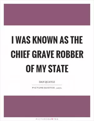 I was known as the chief grave robber of my state Picture Quote #1